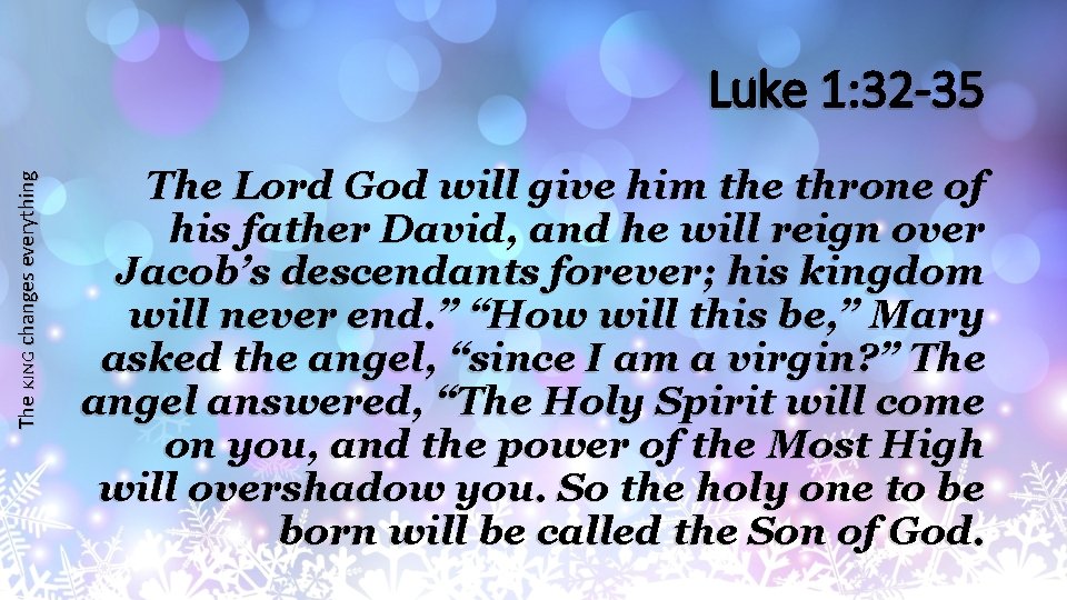 The KING changes everything Luke 1: 32 -35 The Lord God will give him
