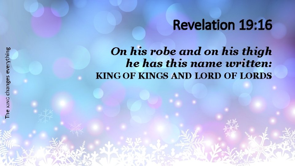 The KING changes everything Revelation 19: 16 On his robe and on his thigh