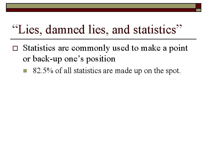 “Lies, damned lies, and statistics” o Statistics are commonly used to make a point