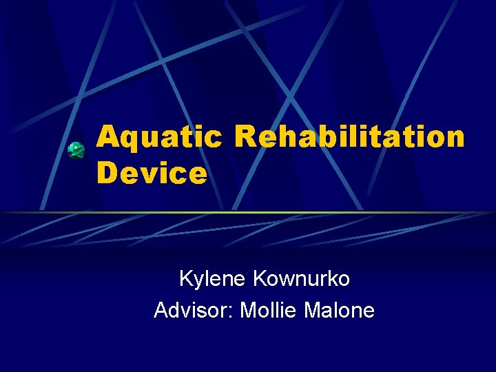 Aquatic Rehabilitation Device Kylene Kownurko Advisor: Mollie Malone 