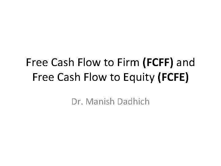 Free Cash Flow to Firm (FCFF) and Free Cash Flow to Equity (FCFE) Dr. Free Cash Flow to Firm (FCFF) and Free Cash Flow to Equity (FCFE) Dr.