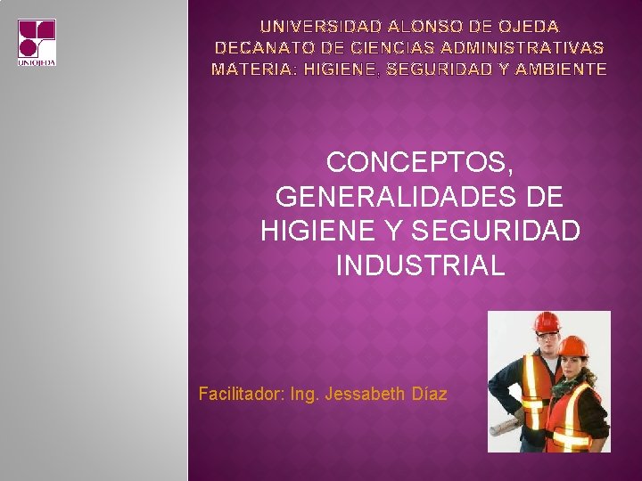 CONCEPTOS, GENERALIDADES DE HIGIENE Y SEGURIDAD INDUSTRIAL Facilitador: Ing. Jessabeth Díaz 