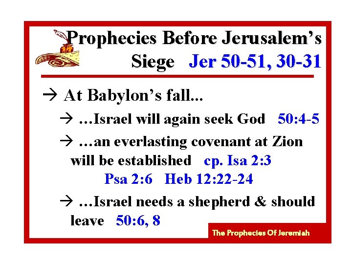 Prophecies Before Jerusalem’s Siege Jer 50 -51, 30 -31 à At Babylon’s fall. .