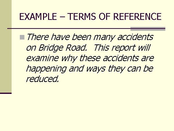 EXAMPLE – TERMS OF REFERENCE n There have been many accidents on Bridge Road. EXAMPLE – TERMS OF REFERENCE n There have been many accidents on Bridge Road.