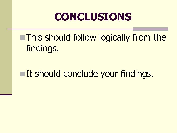 CONCLUSIONS n This should follow logically from the findings. n It should conclude your CONCLUSIONS n This should follow logically from the findings. n It should conclude your