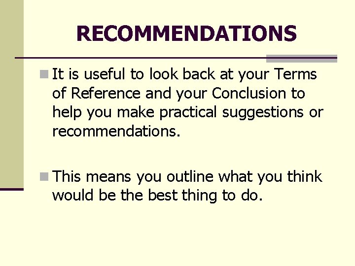 RECOMMENDATIONS n It is useful to look back at your Terms of Reference and RECOMMENDATIONS n It is useful to look back at your Terms of Reference and
