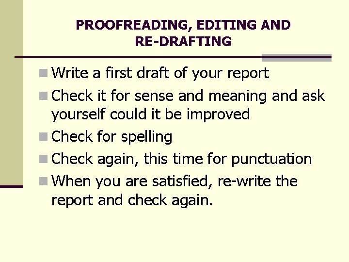 PROOFREADING, EDITING AND RE-DRAFTING n Write a first draft of your report n Check PROOFREADING, EDITING AND RE-DRAFTING n Write a first draft of your report n Check