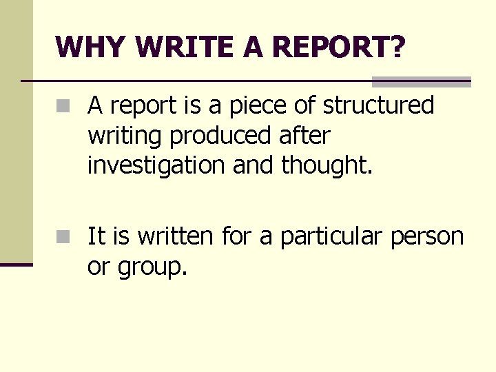 WHY WRITE A REPORT? n A report is a piece of structured writing produced WHY WRITE A REPORT? n A report is a piece of structured writing produced