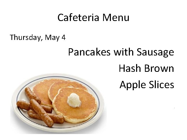Cafeteria Menu Thursday, May 4 Pancakes with Sausage Hash Brown Apple Slices P 