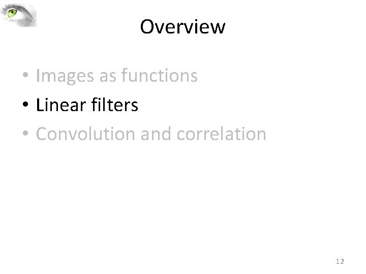 Overview • Images as functions • Linear filters • Convolution and correlation 12 Overview • Images as functions • Linear filters • Convolution and correlation 12