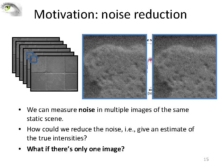 Motivation: noise reduction • We can measure noise in multiple images of the same Motivation: noise reduction • We can measure noise in multiple images of the same