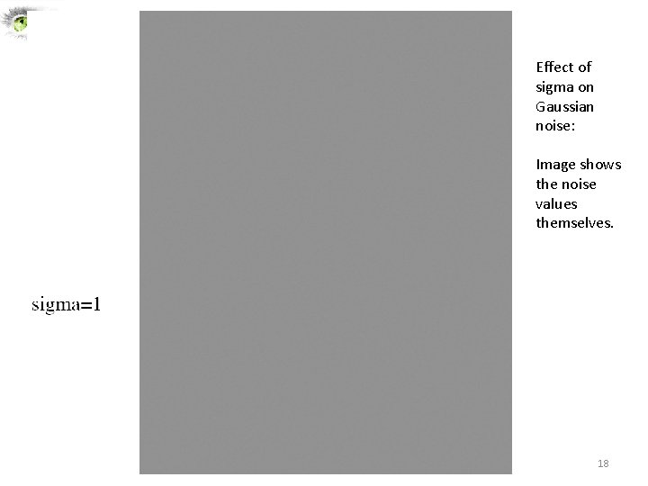 Effect of sigma on Gaussian noise: Image shows the noise values themselves. 18 Effect of sigma on Gaussian noise: Image shows the noise values themselves. 18