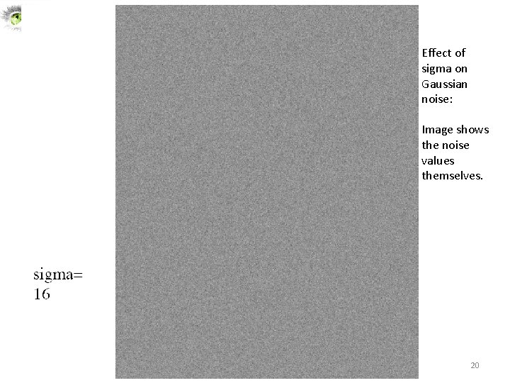 Effect of sigma on Gaussian noise: Image shows the noise values themselves. 20 Effect of sigma on Gaussian noise: Image shows the noise values themselves. 20