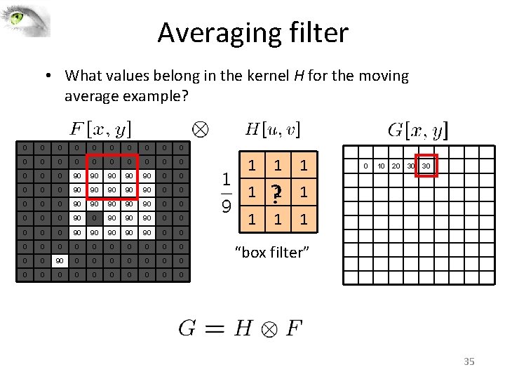 Averaging filter • What values belong in the kernel H for the moving average Averaging filter • What values belong in the kernel H for the moving average