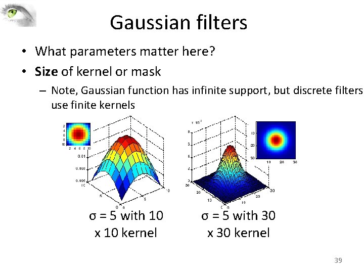 Gaussian filters • What parameters matter here? • Size of kernel or mask – Gaussian filters • What parameters matter here? • Size of kernel or mask –