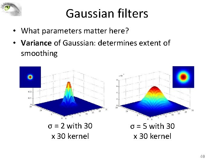 Gaussian filters • What parameters matter here? • Variance of Gaussian: determines extent of Gaussian filters • What parameters matter here? • Variance of Gaussian: determines extent of
