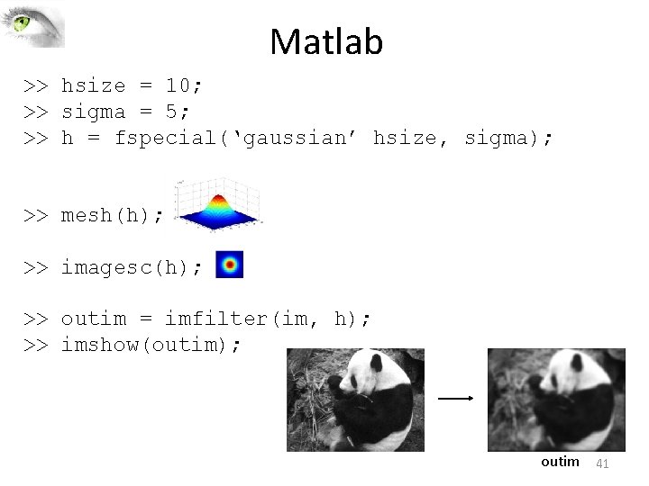 Matlab >> hsize = 10; >> sigma = 5; >> h = fspecial(‘gaussian’ hsize, Matlab >> hsize = 10; >> sigma = 5; >> h = fspecial(‘gaussian’ hsize,