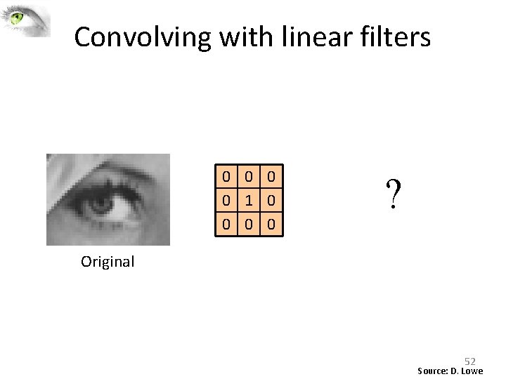 Convolving with linear filters 0 0 1 0 0 ? Original 52 Source: D. Convolving with linear filters 0 0 1 0 0 ? Original 52 Source: D.