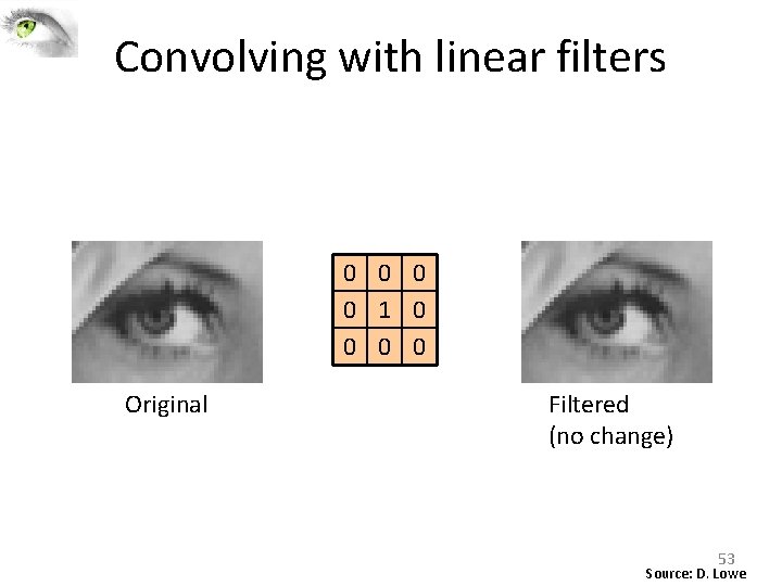 Convolving with linear filters 0 0 1 0 0 Original Filtered (no change) 53 Convolving with linear filters 0 0 1 0 0 Original Filtered (no change) 53