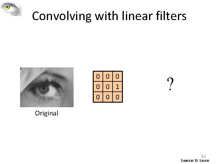 Convolving with linear filters 0 0 0 1 0 0 0 ? Original 54 Convolving with linear filters 0 0 0 1 0 0 0 ? Original 54