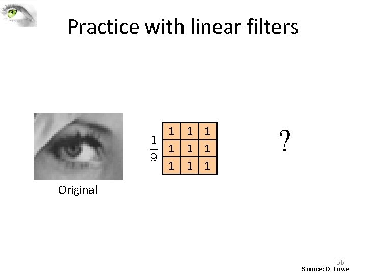 Practice with linear filters 1 1 1 1 1 ? Original 56 Source: D. Practice with linear filters 1 1 1 1 1 ? Original 56 Source: D.