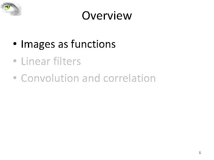 Overview • Images as functions • Linear filters • Convolution and correlation 6 Overview • Images as functions • Linear filters • Convolution and correlation 6