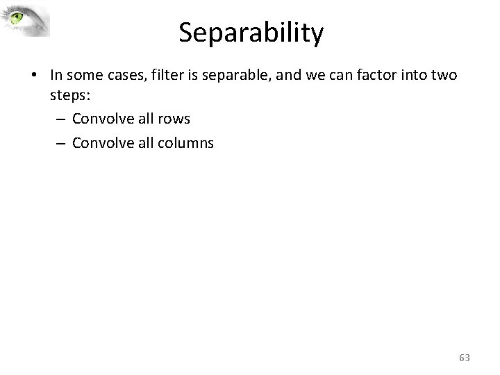 Separability • In some cases, filter is separable, and we can factor into two Separability • In some cases, filter is separable, and we can factor into two
