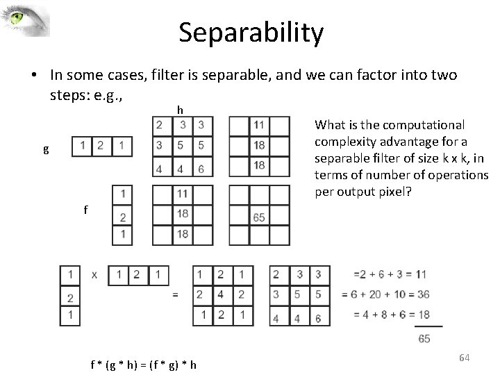 Separability • In some cases, filter is separable, and we can factor into two Separability • In some cases, filter is separable, and we can factor into two