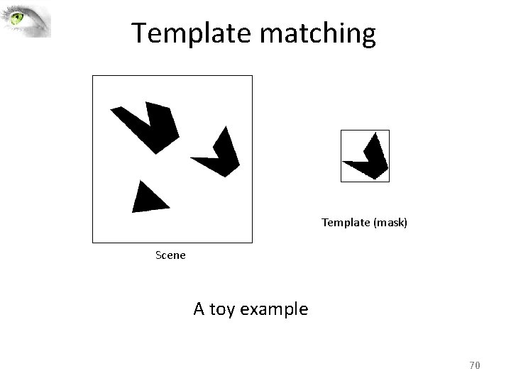 Template matching Template (mask) Scene A toy example 70 Template matching Template (mask) Scene A toy example 70