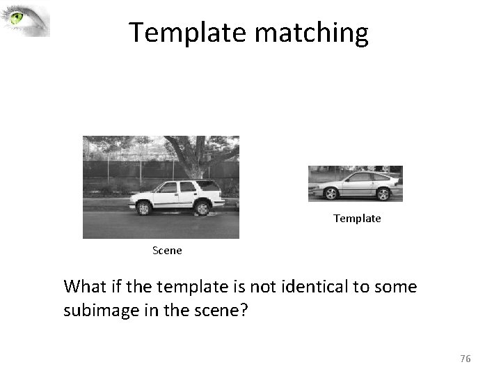 Template matching Template Scene What if the template is not identical to some subimage Template matching Template Scene What if the template is not identical to some subimage