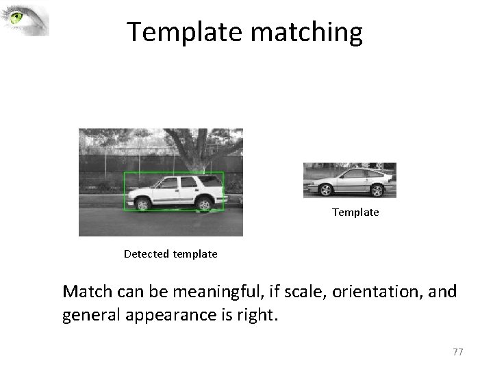 Template matching Template Detected template Match can be meaningful, if scale, orientation, and general Template matching Template Detected template Match can be meaningful, if scale, orientation, and general
