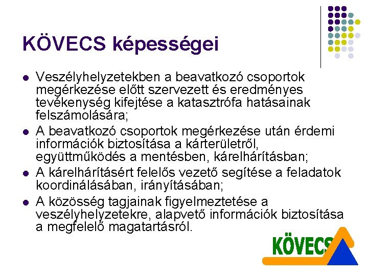 KÖVECS képességei l l Veszélyhelyzetekben a beavatkozó csoportok megérkezése előtt szervezett és eredményes tevékenység