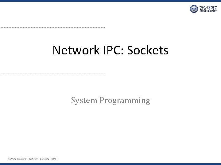 Network IPC: Sockets System Programming Hanyang University – System Programming. [ 2018 ] 