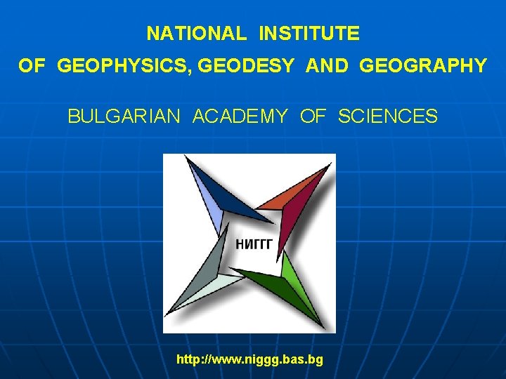 NATIONAL INSTITUTE OF GEOPHYSICS, GEODESY AND GEOGRAPHY BULGARIAN ACADEMY OF SCIENCES http: //www. niggg.