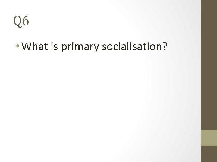 Q 6 • What is primary socialisation? 