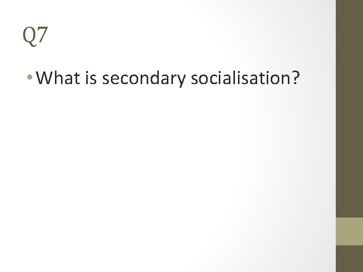 Q 7 • What is secondary socialisation? 