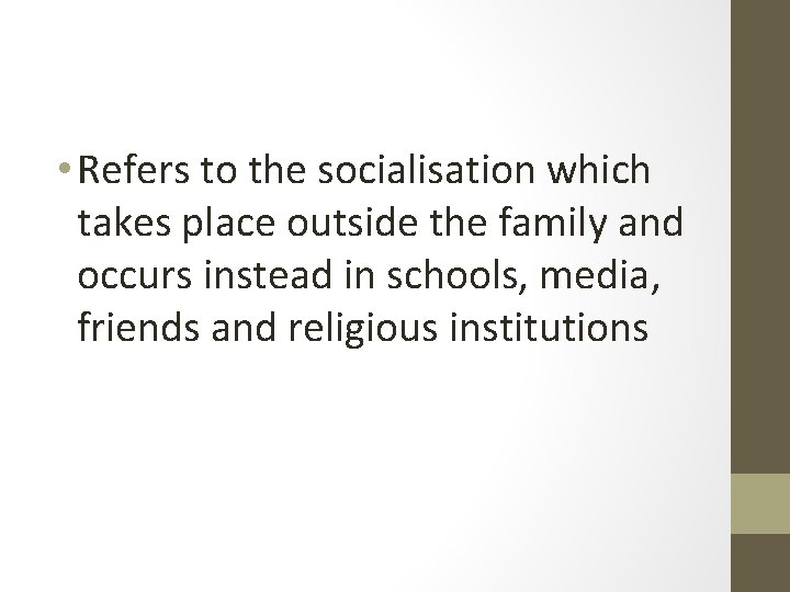  • Refers to the socialisation which takes place outside the family and occurs