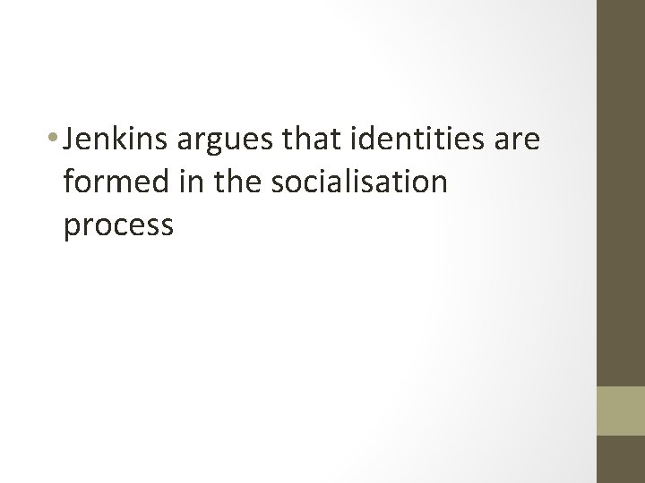  • Jenkins argues that identities are formed in the socialisation process 