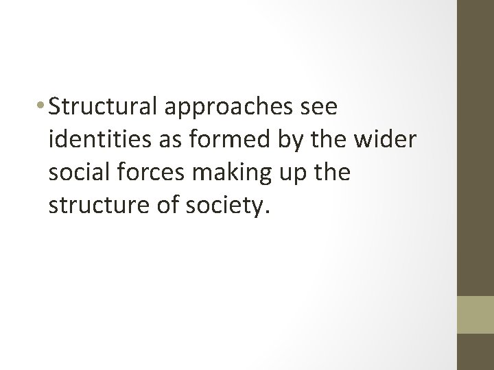  • Structural approaches see identities as formed by the wider social forces making