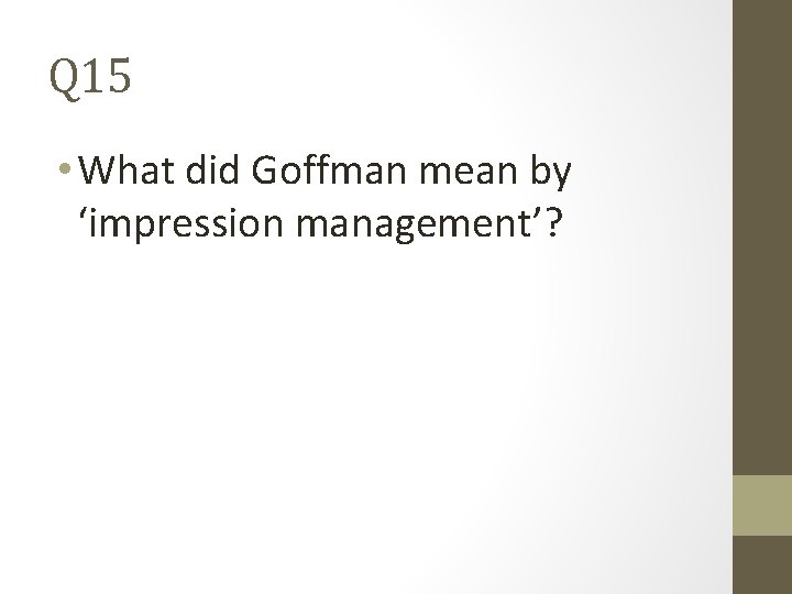 Q 15 • What did Goffman mean by ‘impression management’? 