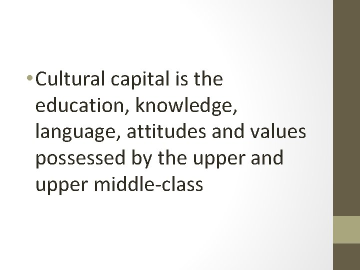  • Cultural capital is the education, knowledge, language, attitudes and values possessed by