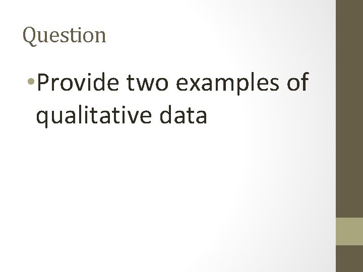 Question • Provide two examples of qualitative data 