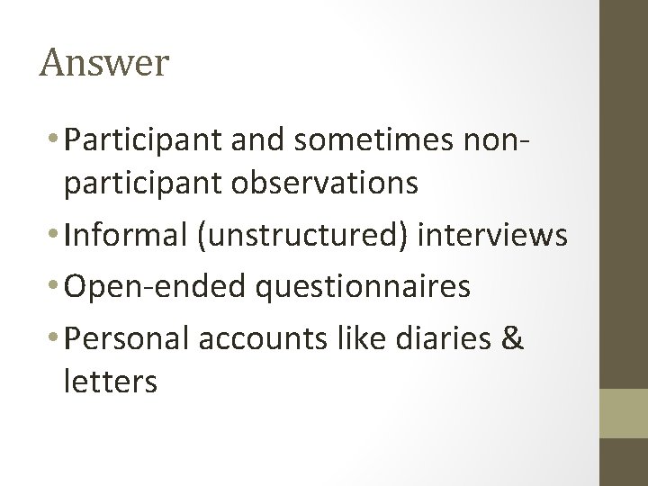 Answer • Participant and sometimes nonparticipant observations • Informal (unstructured) interviews • Open-ended questionnaires