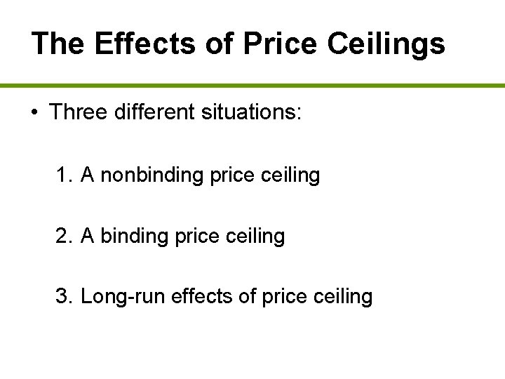 The Effects of Price Ceilings • Three different situations: 1. A nonbinding price ceiling