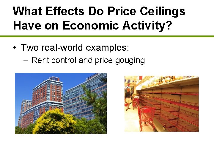 What Effects Do Price Ceilings Have on Economic Activity? • Two real-world examples: –