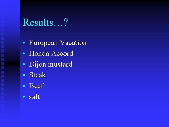 Results…? • • • European Vacation Honda Accord Dijon mustard Steak Beef salt 