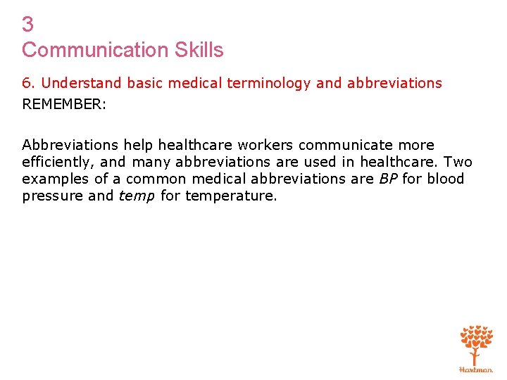 3 Communication Skills 6. Understand basic medical terminology and abbreviations REMEMBER: Abbreviations help healthcare