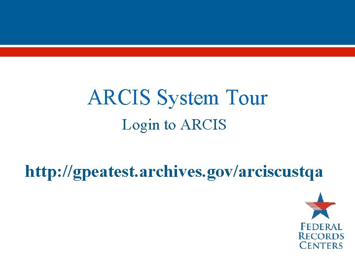 ARCIS System Tour Login to ARCIS http: //gpeatest. archives. gov/arciscustqa 