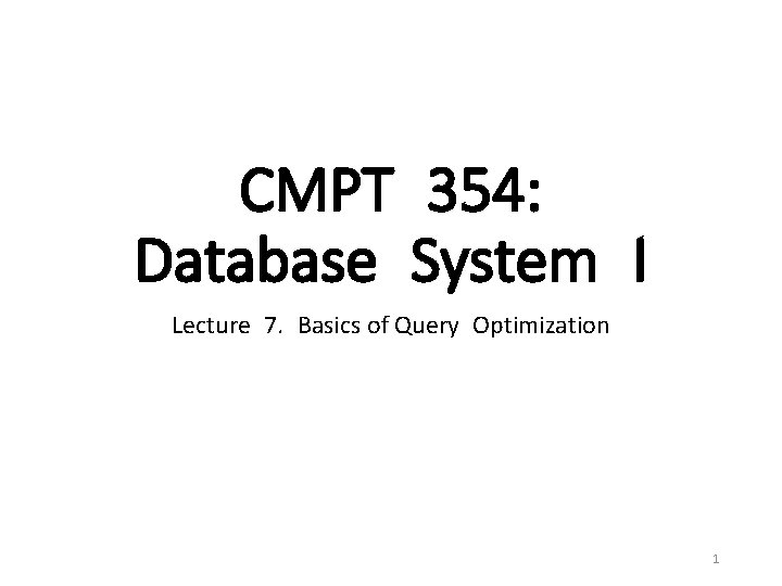 CMPT 354: Database System I Lecture 7. Basics of Query Optimization 1 