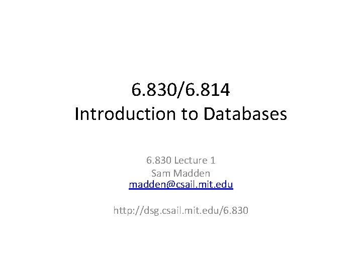 6. 830/6. 814 Introduction to Databases 6. 830 Lecture 1 Sam Madden madden@csail. mit.